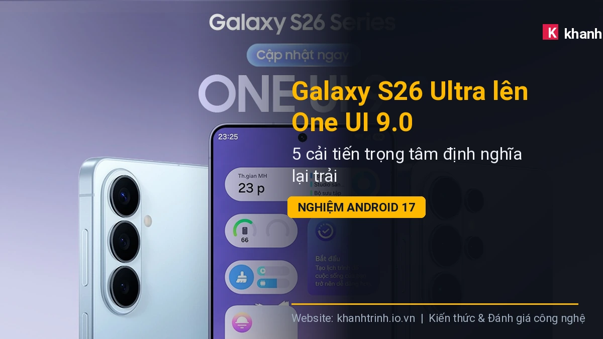 Galaxy S26 Ultra lên One UI 9.0: 5 cải tiến trọng tâm định nghĩa lại trải nghiệm Android 17