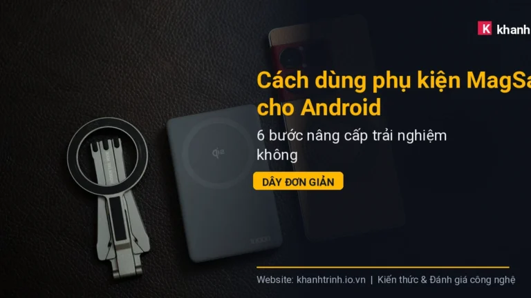 Cách dùng phụ kiện MagSafe cho Android: 6 bước nâng cấp trải nghiệm không dây đơn giản