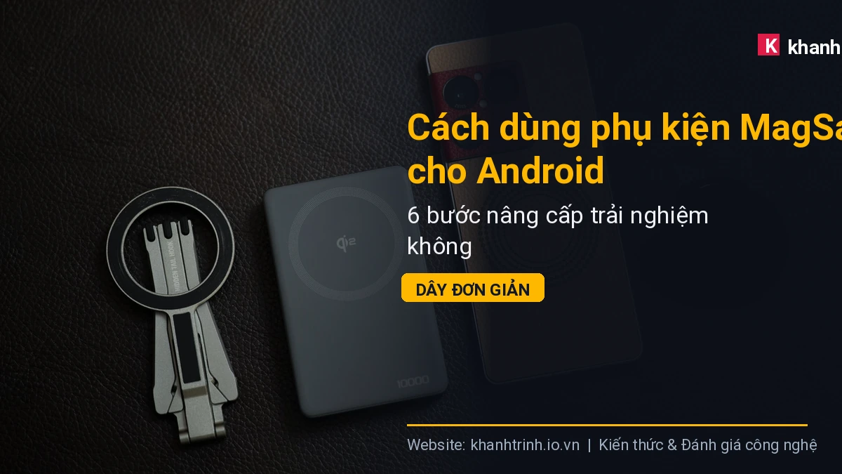 Cách dùng phụ kiện MagSafe cho Android: 6 bước nâng cấp trải nghiệm không dây đơn giản