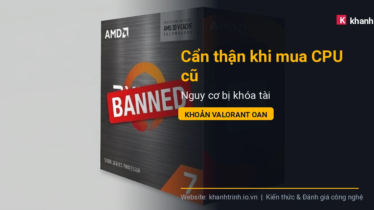 Cẩn thận khi mua CPU cũ: Nguy cơ bị khóa tài khoản Valorant oan