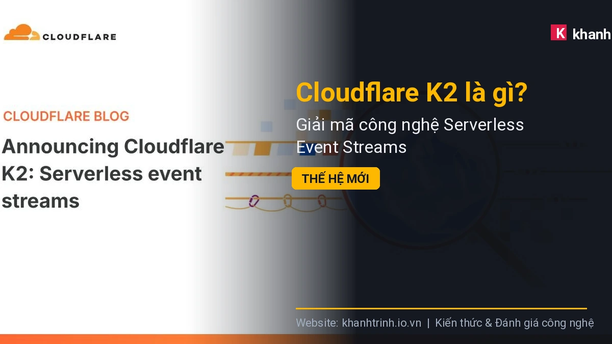 Cloudflare K2 là gì? Giải mã công nghệ Serverless Event Streams thế hệ mới