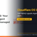 Cloudflare OS là gì? Giải mã kỷ nguyên Agent Workspace dành cho doanh nghiệp