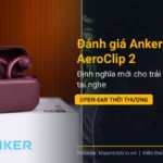 Đánh giá Anker Soundcore AeroClip 2: Định nghĩa mới cho trải nghiệm tai nghe Open-ear thời thượng
