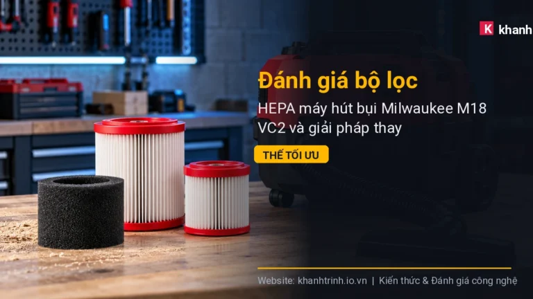 Đánh giá bộ lọc HEPA máy hút bụi Milwaukee M18 VC2 và giải pháp thay thế tối ưu