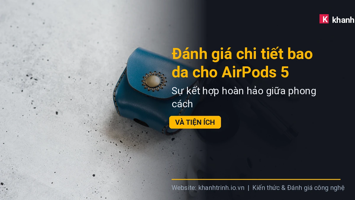 Đánh giá chi tiết bao da cho AirPods 5: Sự kết hợp hoàn hảo giữa phong cách và tiện ích