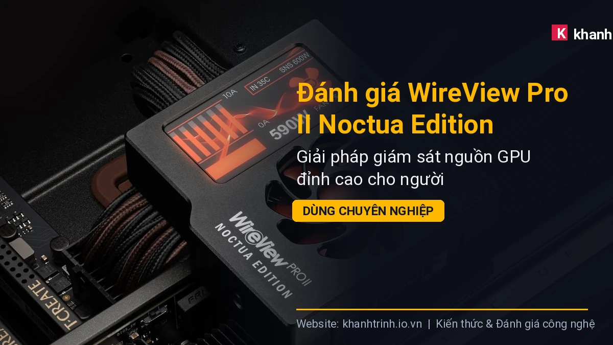 Đánh giá WireView Pro II Noctua Edition: Giải pháp giám sát nguồn GPU đỉnh cao cho người dùng chuyên nghiệp