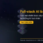Full-stack AI là gì? Giải mã chiến lược xây dựng hệ thống trí tuệ nhân tạo toàn diện