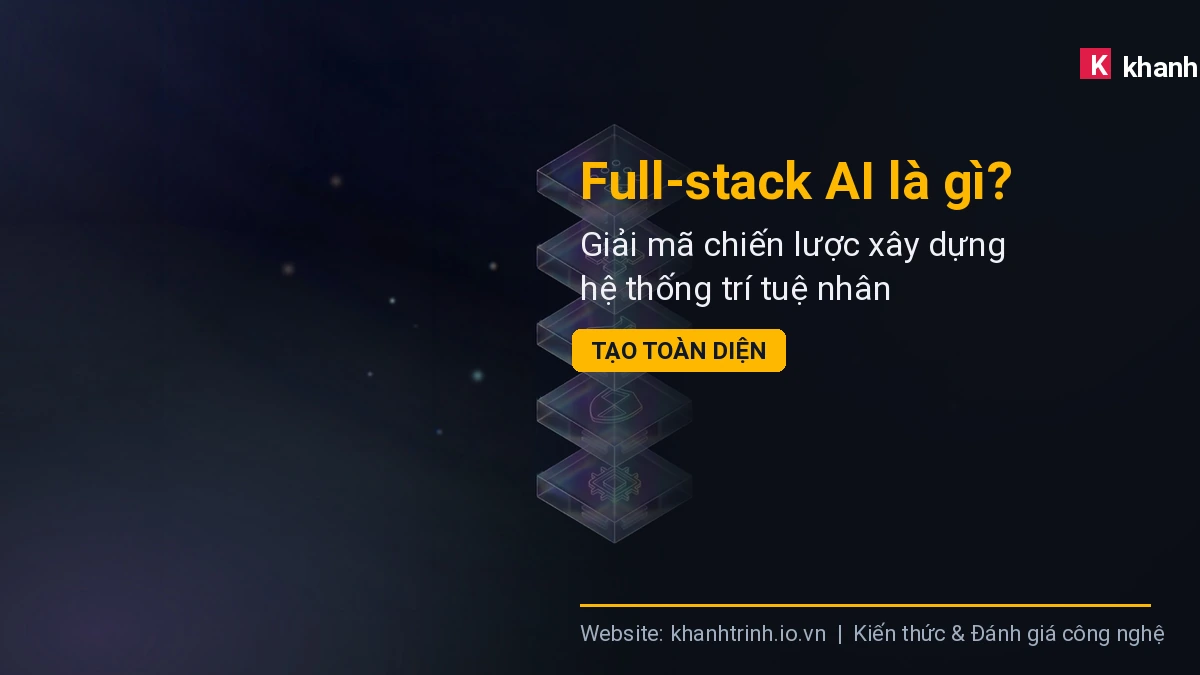 Full-stack AI là gì? Giải mã chiến lược xây dựng hệ thống trí tuệ nhân tạo toàn diện