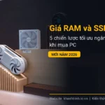 Giá RAM và SSD tăng: 5 chiến lược tối ưu ngân sách khi mua PC mới năm 2026