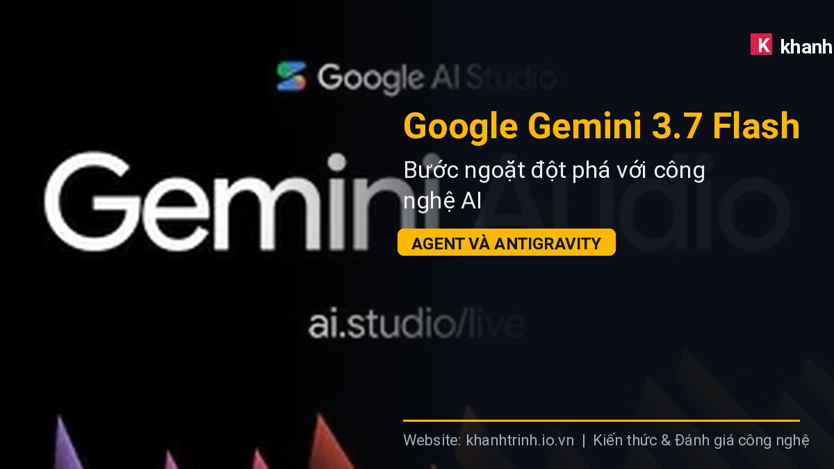Google Gemini 3.7 Flash: Bước ngoặt đột phá với công nghệ AI Agent và Antigravity