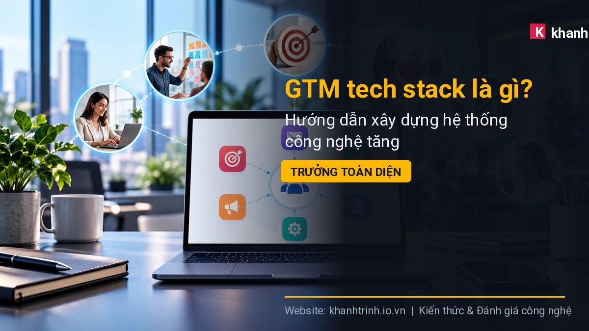 GTM tech stack là gì? Hướng dẫn xây dựng hệ thống công nghệ tăng trưởng toàn diện