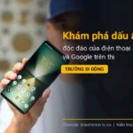 Khám phá dấu ấn độc đáo của điện thoại Sony và Google trên thị trường di động