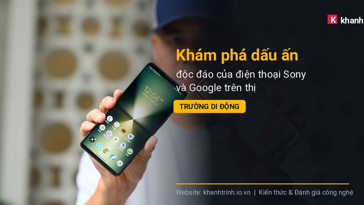 Khám phá dấu ấn độc đáo của điện thoại Sony và Google trên thị trường di động