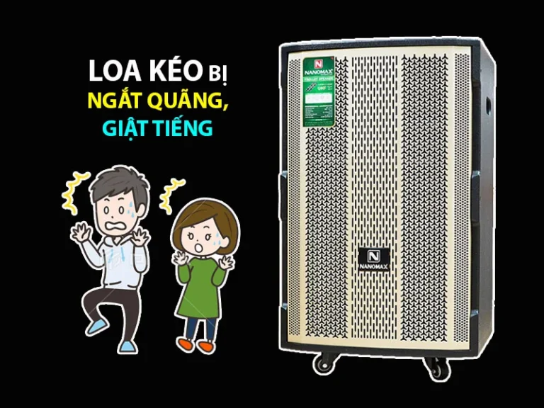 6 Cách Khắc Phục Loa Kéo Bị Ngắt Quãng, Giật Tiếng Hiệu Quả Nhất