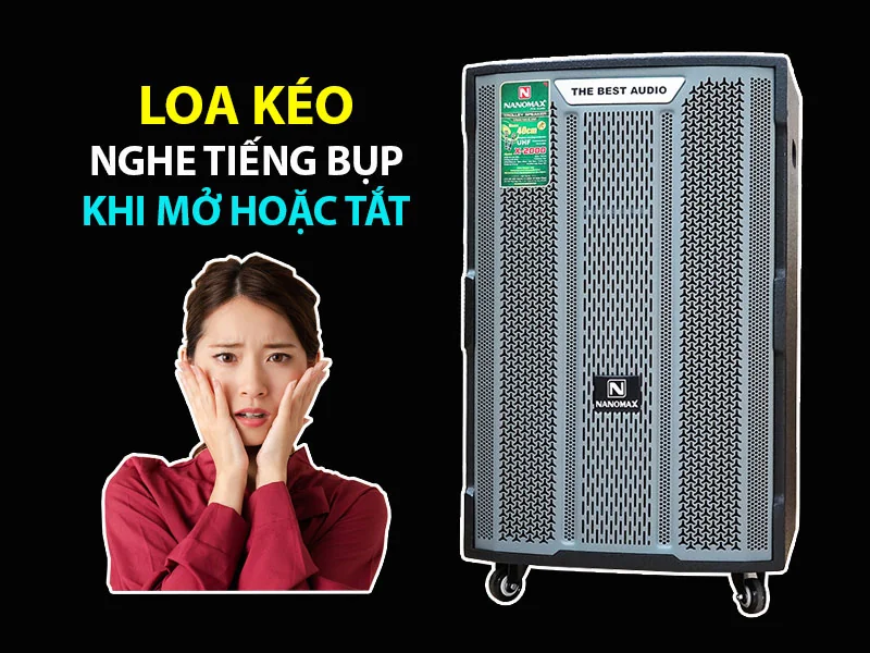 Loa kéo nghe tiếng bụp khi mở hoặc tắt