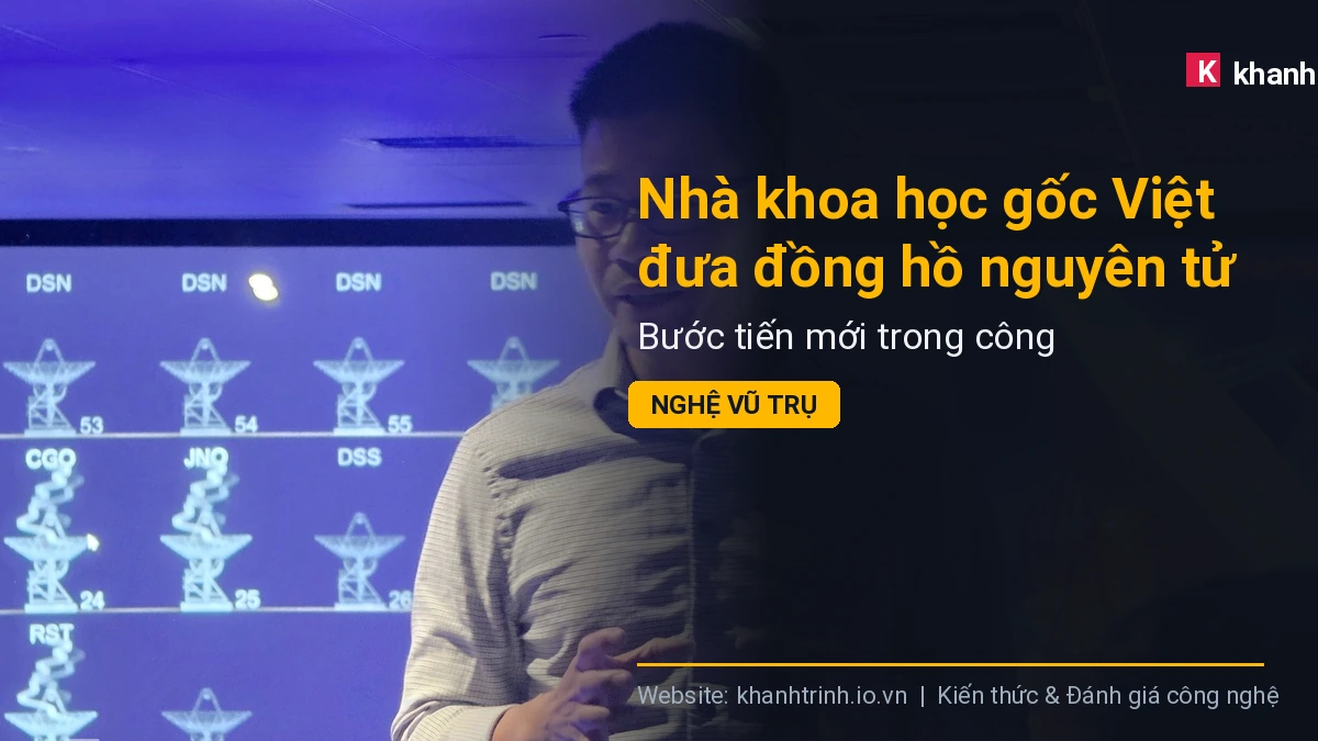 Nhà khoa học gốc Việt đưa đồng hồ nguyên tử vào không gian: Bước tiến mới trong công nghệ vũ trụ
