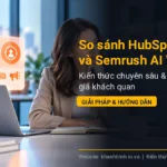 So sánh HubSpot AEO và Semrush AI Visibility: Lựa chọn nào tối ưu cho chiến lược SEO thời đại mới?