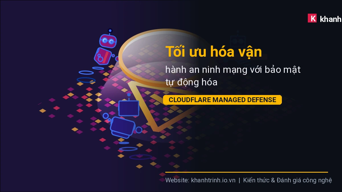 Tối ưu hóa vận hành an ninh mạng với bảo mật tự động hóa Cloudflare Managed Defense
