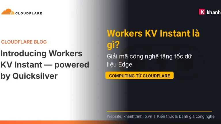 Workers KV Instant là gì? Giải mã công nghệ tăng tốc dữ liệu Edge Computing từ Cloudflare